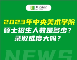 2023年中央美术学院硕士招生人数是多少？录取难度大吗？
