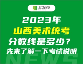 2023年山西美术统考分数线是多少？先来了解一下考试说明