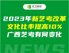 2023年新艺考改革文化比率提高10%，广西艺考有何变化